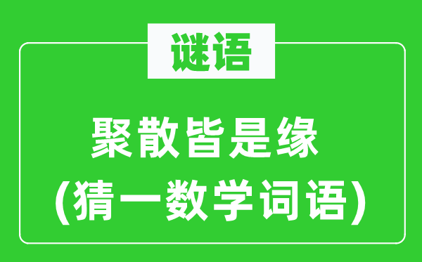 谜语：离合皆是缘(猜一数学词语)