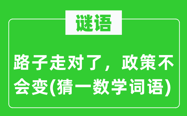 谜语：门路走对了，政策不会变(猜一数学词语)