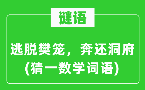 谜语：逃走牢笼，奔还洞府(猜一数学词语)