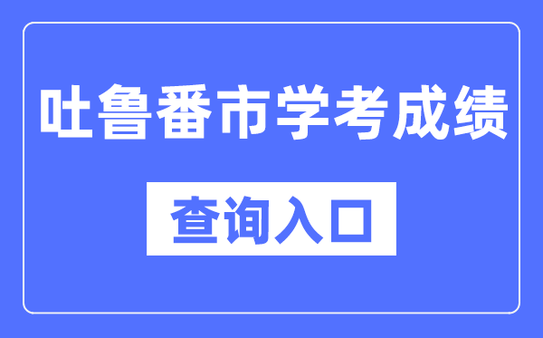 吐鲁番学考绩绩查问进口网站（//www.xjzk.gov.cn/）