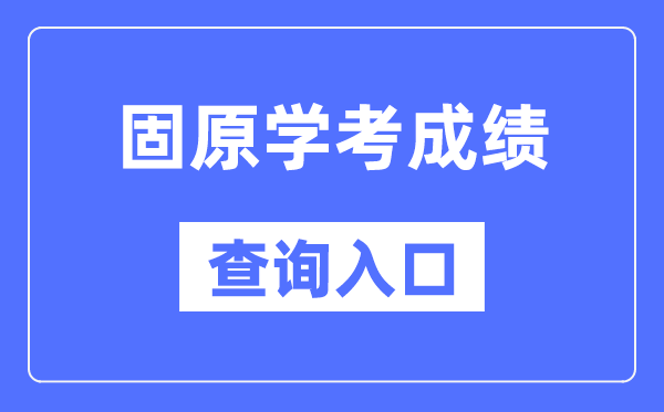 固原学考绩绩查问进口网站（//www.nxjyks.cn/）