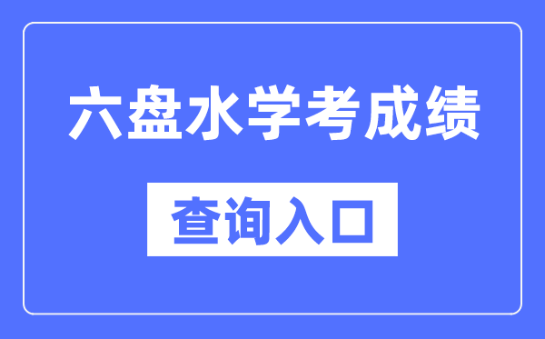 六盘水学考绩绩查问进口网站（//zsksy.guizhou.gov.cn/）
