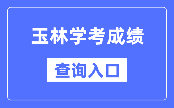 玉林学考绩绩查问进口网站（//www.gxeea.cn/）