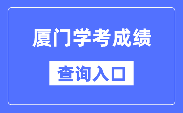 厦门学考绩绩查问进口网站（//www.eeafj.cn/）