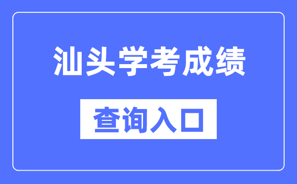 汕头学考绩绩查问进口网站（//eea.gd.gov.cn/）