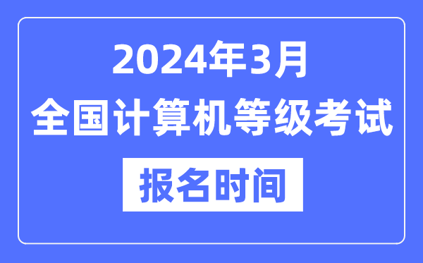 2024年3月天下计较机品级测验报名时辰是甚么时辰？