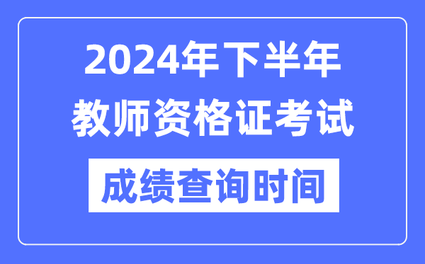 2024年下半年教员资历证测验成就发布时辰是甚么时辰？