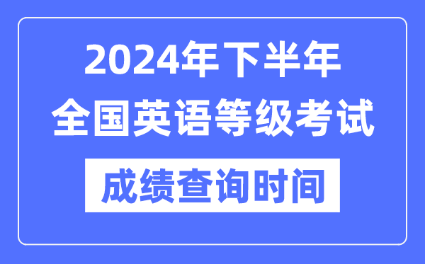 2024年下半年天下英语品级测验成就查问时辰是甚么时辰？