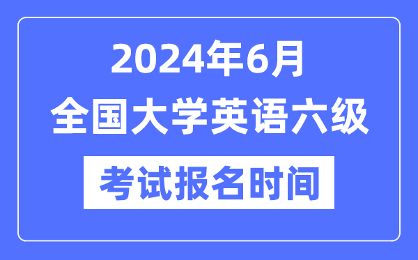 2024年6月英语六级测验报名时辰（附CET6报名官网进口）