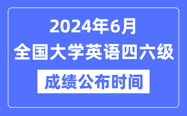 2024年6月英语四六级成就发布时辰（附CET成就查问进口）