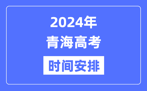 2024年青海高考时候支配,青海高考各科目时候支配表