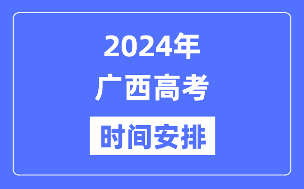 2024年广西高考时候支配,广西高考各科目时候支配表
