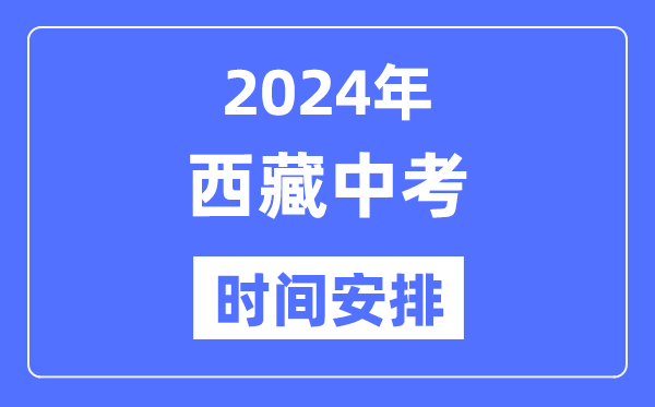 2024年西藏中考时辰,西藏中考各科详细时辰支配表