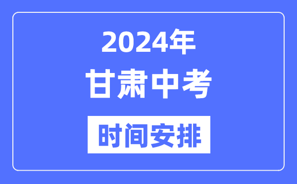 2024年甘肃中考时辰,甘肃中考各科详细时辰支配表