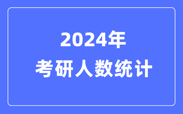 2024年考研人数统计,积年考研人数和登科人数统计