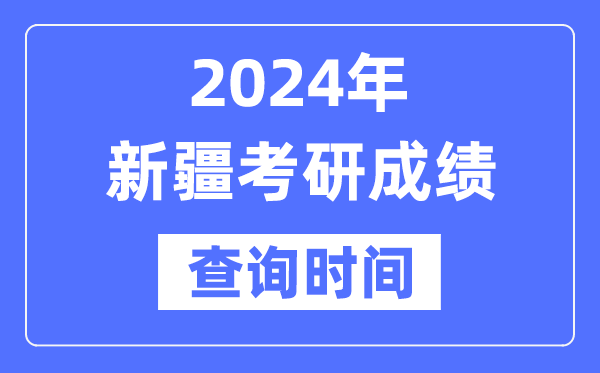 2024新疆考研成就查问时辰,新疆考研成就甚么时辰发布？
