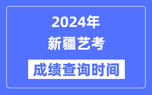 2024年新疆艺考成就查问时辰,新疆艺考分数甚么时辰宣布?