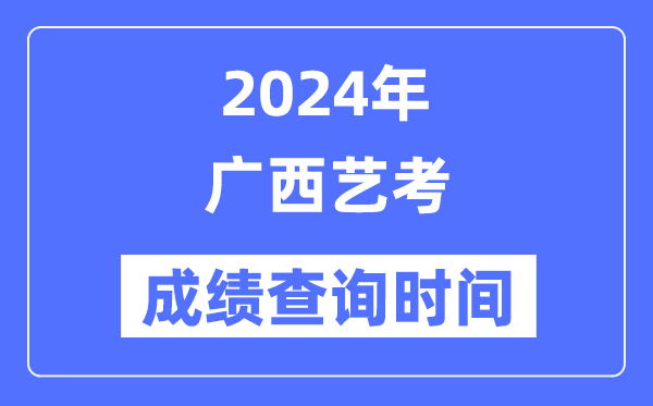 2024年广西艺考成就查问时辰,广西艺考分数甚么时辰发布？