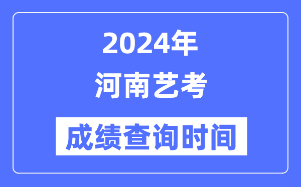 2024年河南艺考成就查问时辰,河南艺考分数甚么时辰发布？