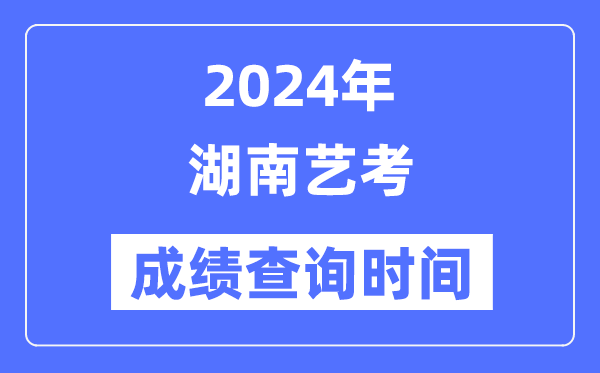 2024年湖南艺考成就查问时辰,湖南艺考分数甚么时辰发布?