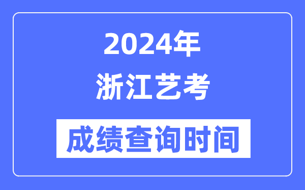 2024年浙江艺考成就查问时辰,浙江艺考分数甚么时辰发布？
