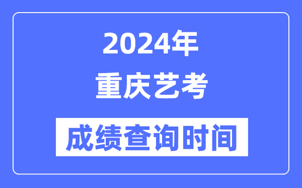2024年重庆艺考成就查问时辰,重庆艺考分数甚么时辰发布？