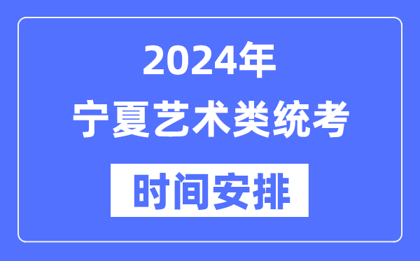 2024年宁夏艺考时辰详细支配,宁夏艺术类统考是几月几日