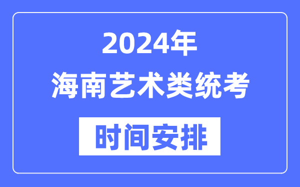 2024年海南艺考时辰详细支配,海南艺术类统考是几月几日