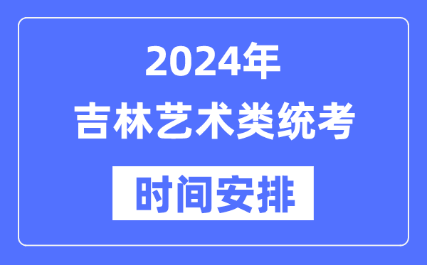 2024年吉林艺考时辰详细支配,吉林艺术类统考是几月几日