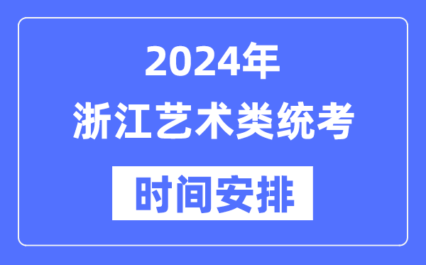 2024年浙江艺考时辰详细支配,浙江艺术类统考是几月几日