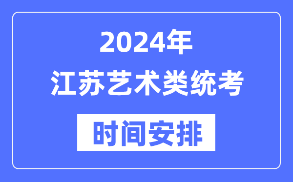 2024年江苏艺考时辰详细支配,江苏艺术类统考是几月几日