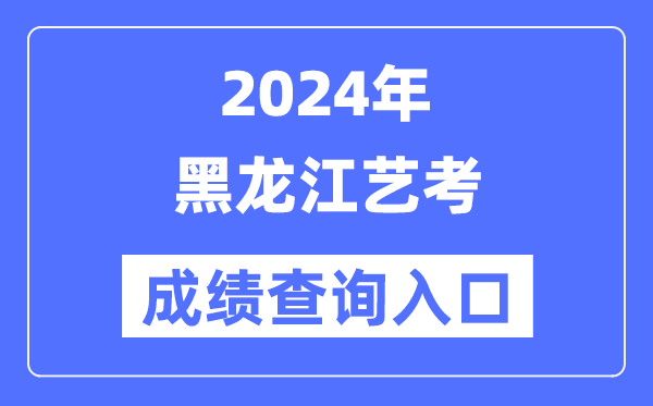 2024年黑龙江艺考成就查问进口官网（//www.lzk.hl.cn/）