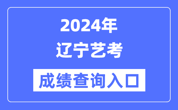 2024年辽宁艺考成就查问进口官网（//www.lnzsks.com/）