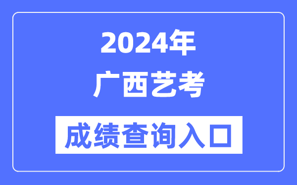 2024年广西艺考成就查问进口官网（//www.gxeea.cn/）