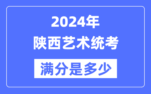 2024年陕西艺术统考满分是几多,陕西艺考科目及分值