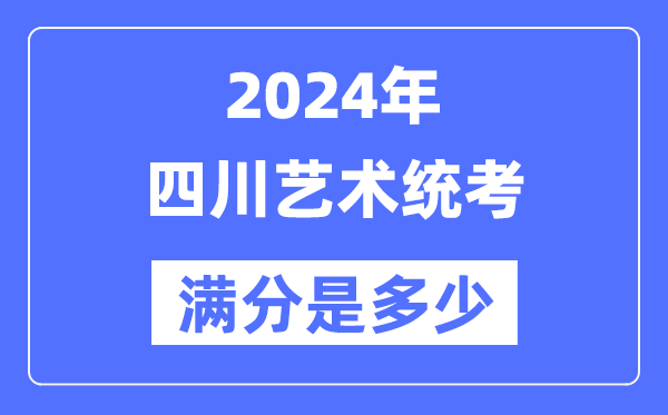 2024年四川艺术统考满分是几多,四川艺考科目及分值