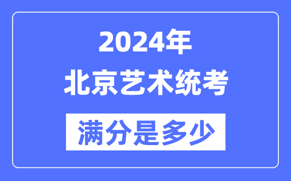 2024年北京艺术统考满分是几多,北京艺考科目及分值