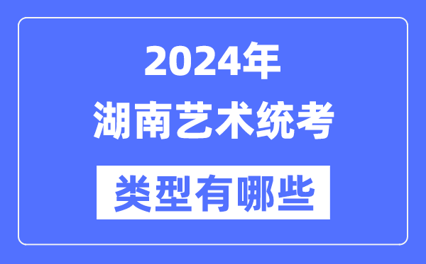 2024年湖南艺术统考范例有哪些,湖南艺考分哪几类？