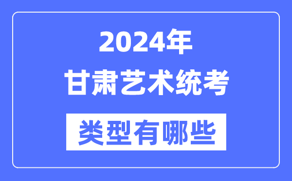 2024年甘肃艺术统考范例有哪些,甘肃艺考分哪几类？