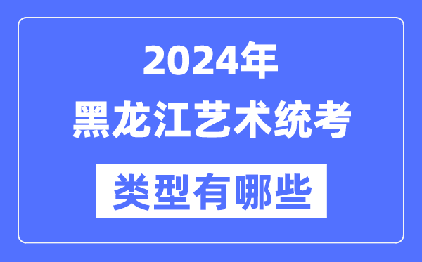 2024年黑龙江艺术统考范例有哪些,黑龙江艺考分哪几类？