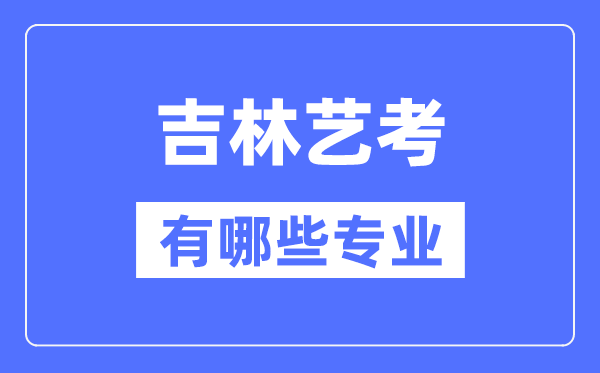 吉林艺考有哪些专业,吉林艺术统考选甚么专业？