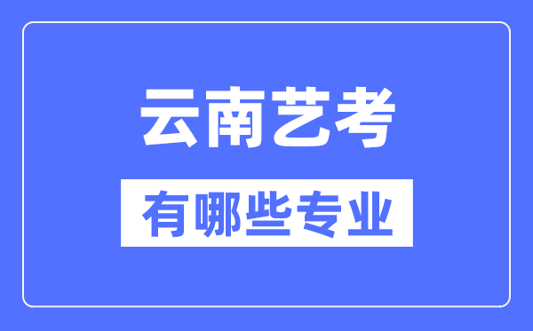 云南艺考有哪些专业,云南艺术统考选甚么专业？