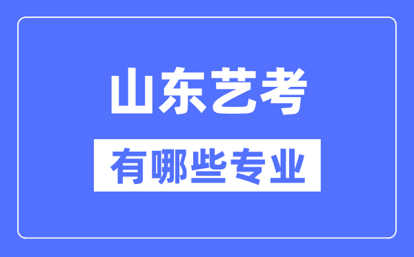 山东艺考有哪些专业,山东艺术统考选甚么专业？