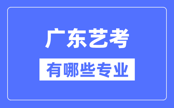 广东艺考有哪些专业,广东艺术统考选甚么专业？