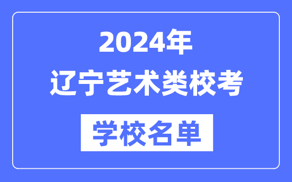 2024年辽宁具备艺术类专业校考资历院校名单一览表