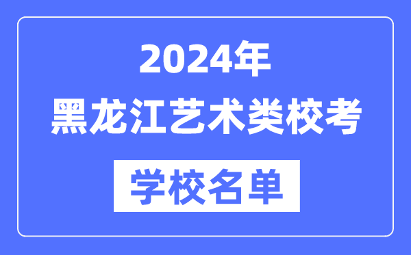 2024年黑龙江具备艺术类专业校考资历院校名单