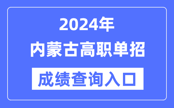 2024年内蒙古单招成就查问进口网址（//www.nm.zsks.cn/）