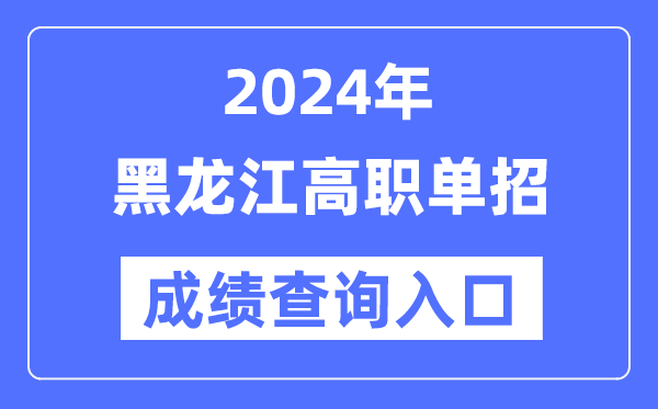2024年黑龙江单招成就查问进口网址（//www.lzk.hl.cn/）