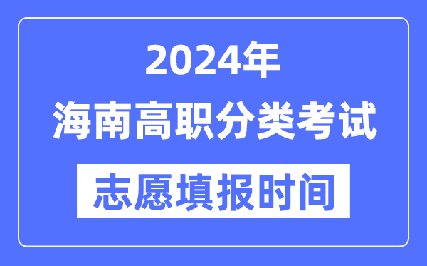 2024年海南高职分类招生测验自愿填报时辰支配