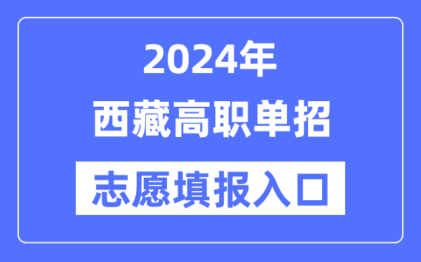 2024年西藏高职单招自愿填报进口（//zsks.edu.xizang.gov.cn/）